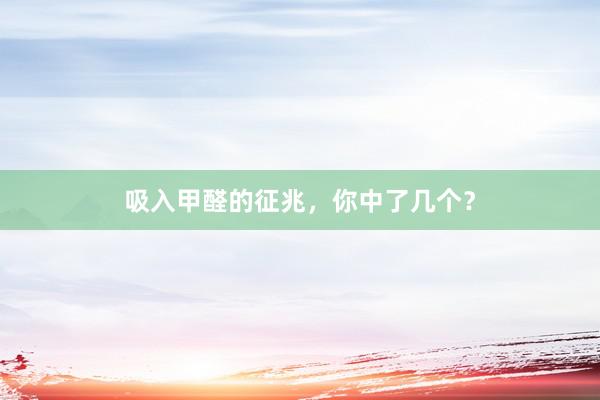 吸入甲醛的征兆，你中了几个？