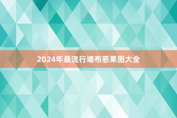2024年最流行墙布恶果图大全