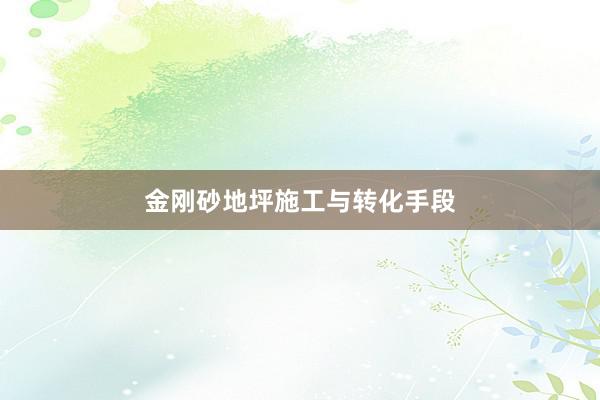 金刚砂地坪施工与转化手段