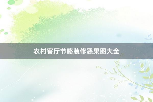农村客厅节略装修恶果图大全
