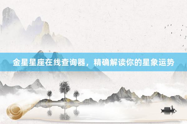 金星星座在线查询器，精确解读你的星象运势