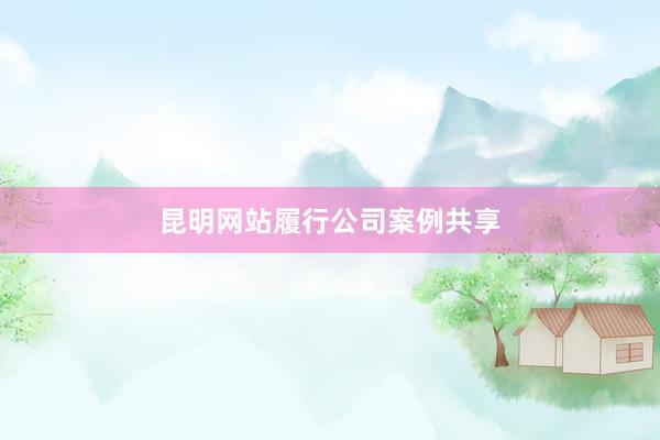 昆明网站履行公司案例共享