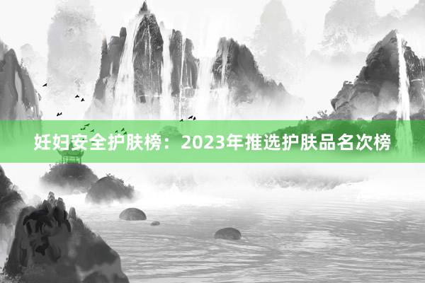 妊妇安全护肤榜：2023年推选护肤品名次榜
