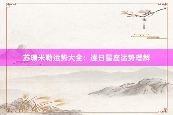 苏珊米勒运势大全：逐日星座运势理解