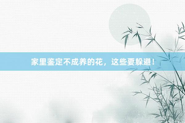 家里鉴定不成养的花，这些要躲避！