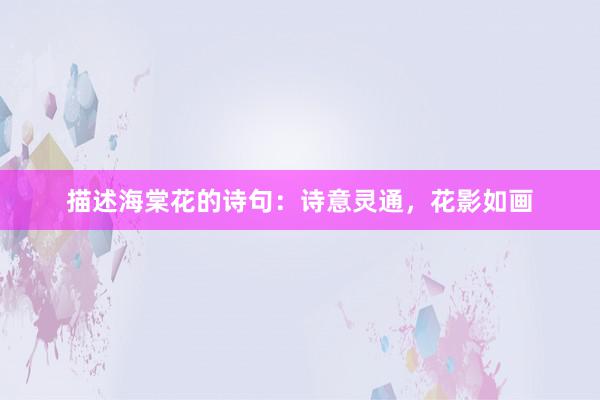描述海棠花的诗句：诗意灵通，花影如画