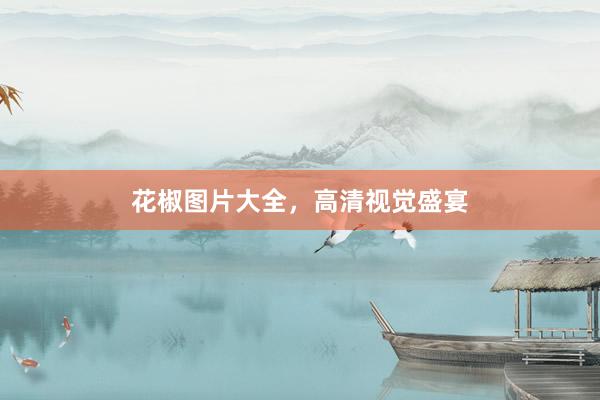 花椒图片大全，高清视觉盛宴