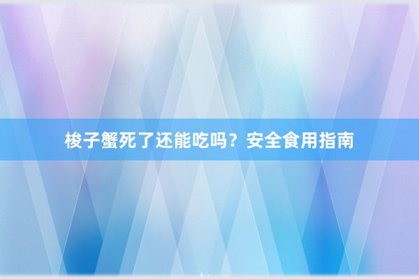 梭子蟹死了还能吃吗？安全食用指南