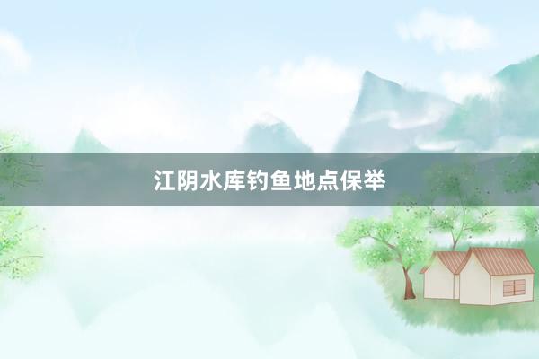 江阴水库钓鱼地点保举