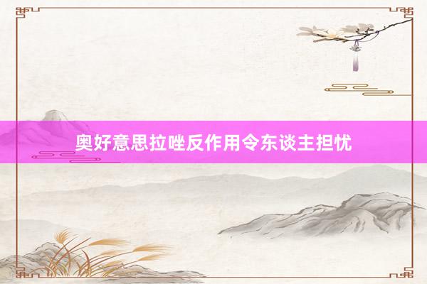 奥好意思拉唑反作用令东谈主担忧
