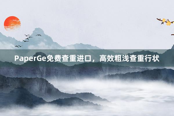 PaperGe免费查重进口，高效粗浅查重行状