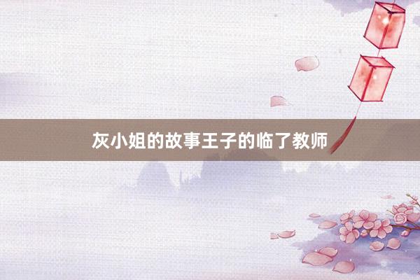 灰小姐的故事王子的临了教师