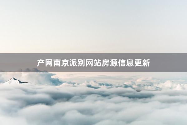 产网南京派别网站房源信息更新